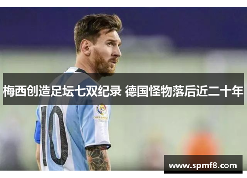 梅西创造足坛七双纪录 德国怪物落后近二十年